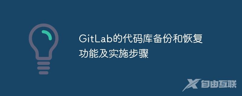 GitLab的代码库备份和恢复功能及实施步骤