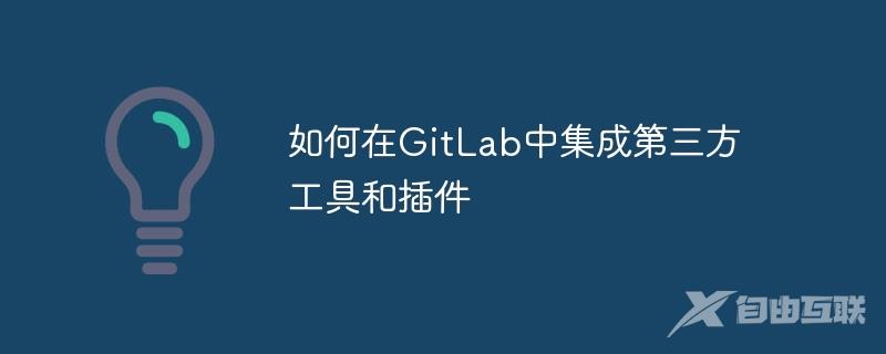 如何在GitLab中集成第三方工具和插件
