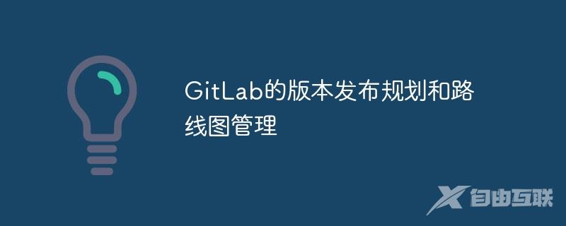 GitLab的版本发布规划和路线图管理