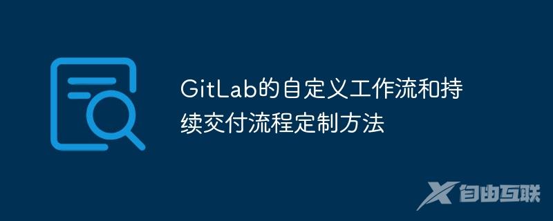 GitLab的自定义工作流和持续交付流程定制方法