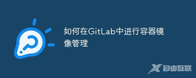 如何在GitLab中进行容器镜像管理