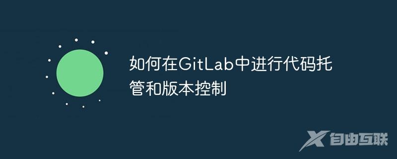 如何在GitLab中进行代码托管和版本控制