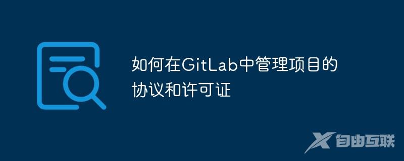 如何在GitLab中管理项目的协议和许可证