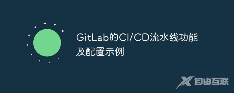 GitLab的CI/CD流水线功能及配置示例