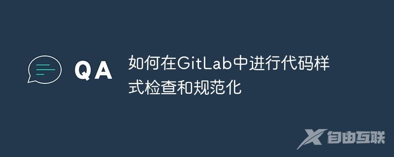 如何在GitLab中进行代码样式检查和规范化