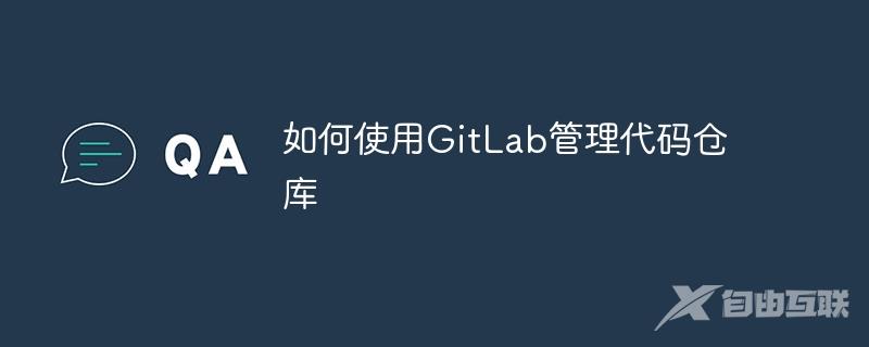 如何使用GitLab管理代码仓库