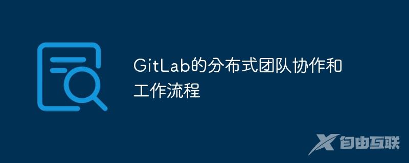 GitLab的分布式团队协作和工作流程