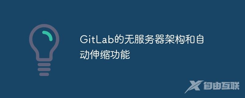 GitLab的无服务器架构和自动伸缩功能