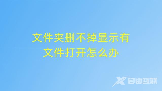 文件夹删不掉怎么回事（文件夹删不掉显示有文件打开解决方法）(1)