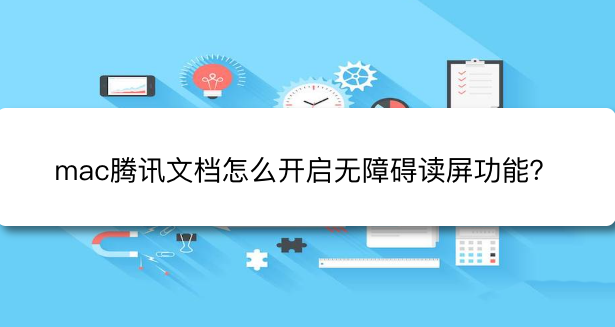 腾讯文档怎么修改阅读模式？腾讯文档开启无障碍读屏技巧分享