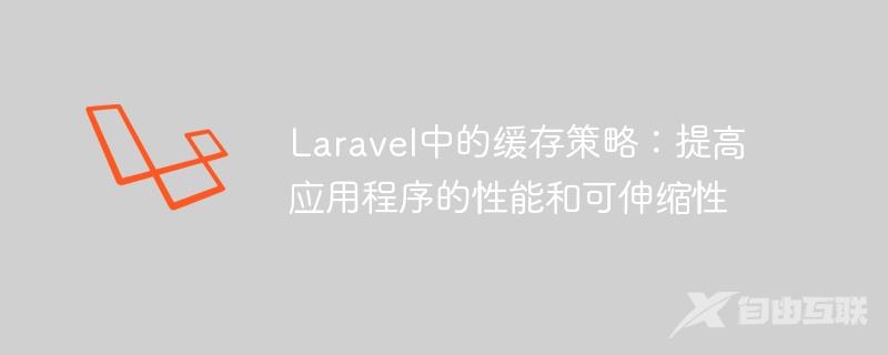 Laravel中的缓存策略：提高应用程序的性能和可伸缩性