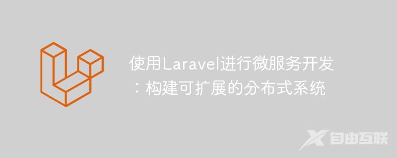 使用Laravel进行微服务开发：构建可扩展的分布式系统