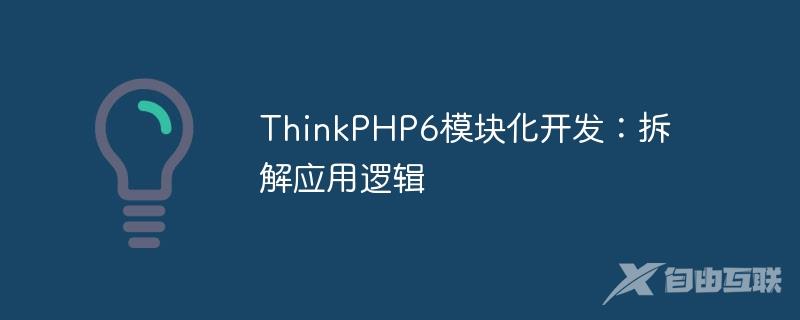ThinkPHP6模块化开发：拆解应用逻辑