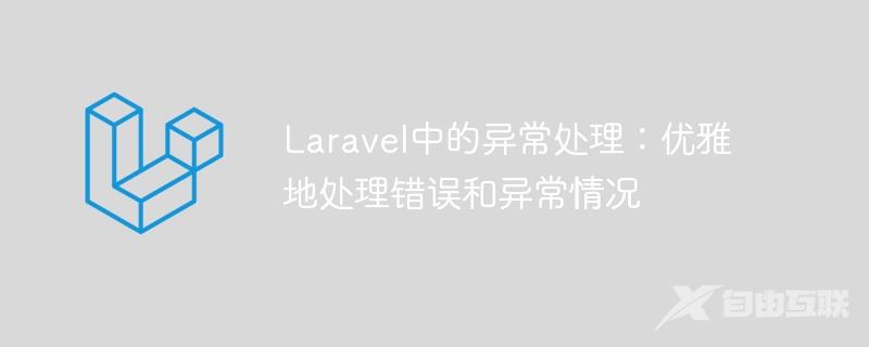Laravel中的异常处理：优雅地处理错误和异常情况