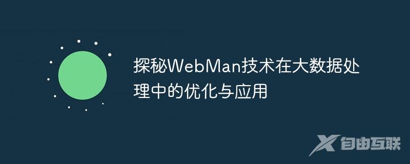 探秘WebMan技术在大数据处理中的优化与应用