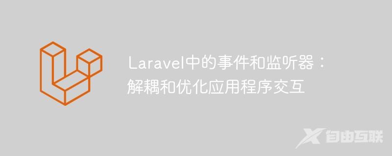 Laravel中的事件和监听器：解耦和优化应用程序交互