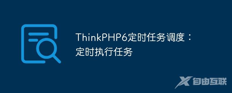 ThinkPHP6定时任务调度：定时执行任务