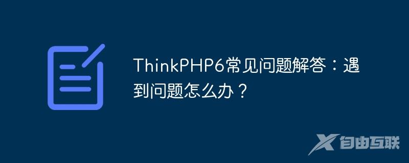 ThinkPHP6常见问题解答：遇到问题怎么办？