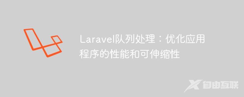 Laravel队列处理：优化应用程序的性能和可伸缩性