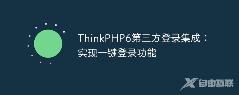 ThinkPHP6第三方登录集成:实现一键登录功能