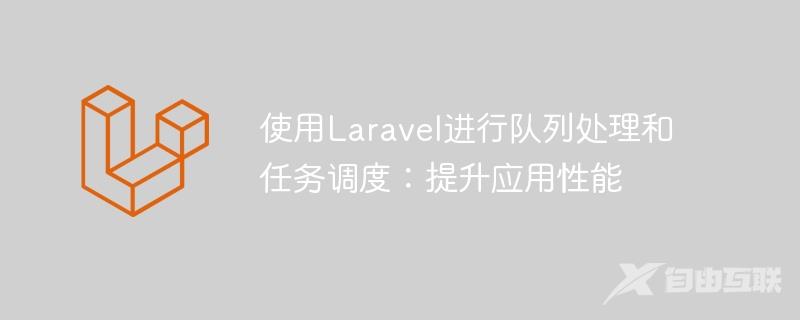 使用Laravel进行队列处理和任务调度：提升应用性能