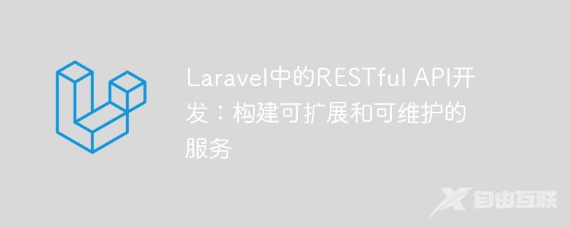 Laravel中的RESTful API开发：构建可扩展和可维护的服务