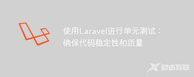 使用Laravel进行单元测试：确保代码稳定性和质量