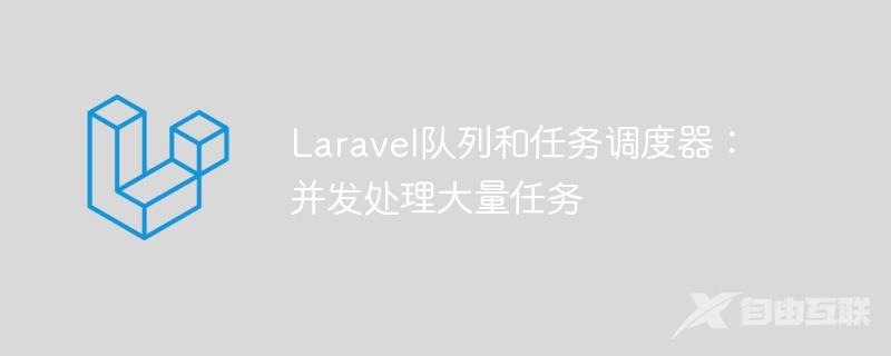 Laravel队列和任务调度器：并发处理大量任务