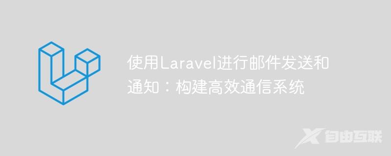 使用Laravel进行邮件发送和通知：构建高效通信系统