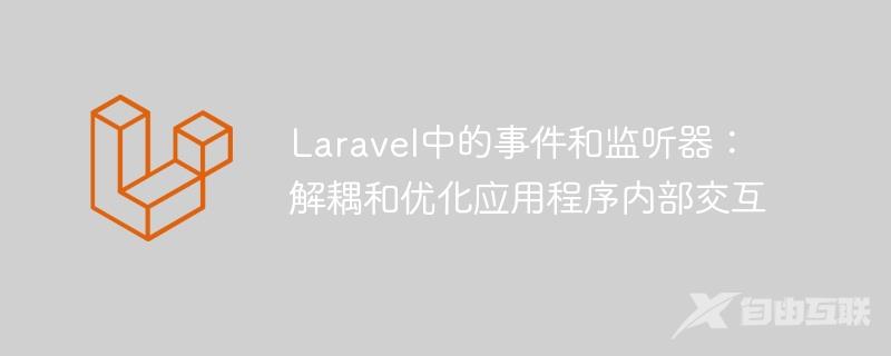 Laravel中的事件和监听器：解耦和优化应用程序内部交互