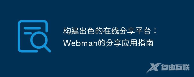 构建出色的在线分享平台：Webman的分享应用指南