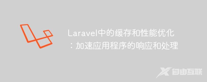 Laravel中的缓存和性能优化：加速应用程序的响应和处理