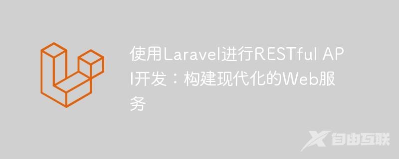 使用Laravel进行RESTful API开发：构建现代化的Web服务
