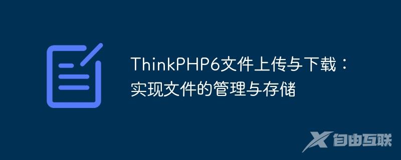 ThinkPHP6文件上传与下载：实现文件的管理与存储