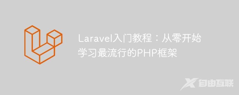 Laravel入门教程：从零开始学习最流行的PHP框架