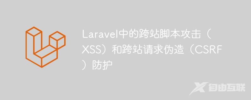 Laravel中的跨站脚本攻击（XSS）和跨站请求伪造（CSRF）防护