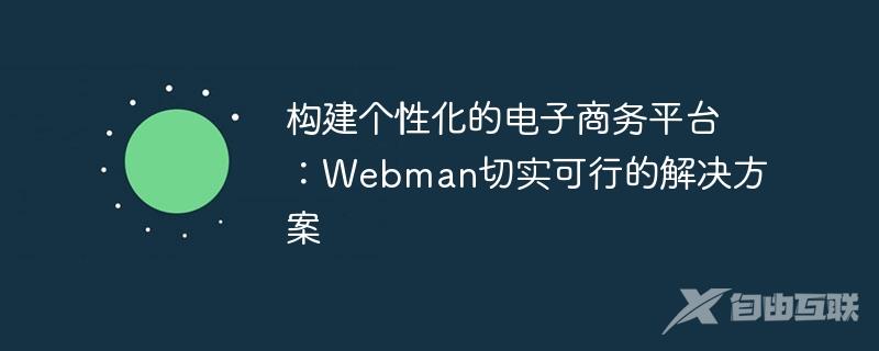 构建个性化的电子商务平台：Webman切实可行的解决方案