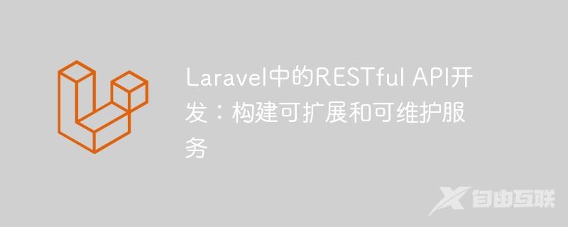 Laravel中的RESTful API开发：构建可扩展和可维护服务