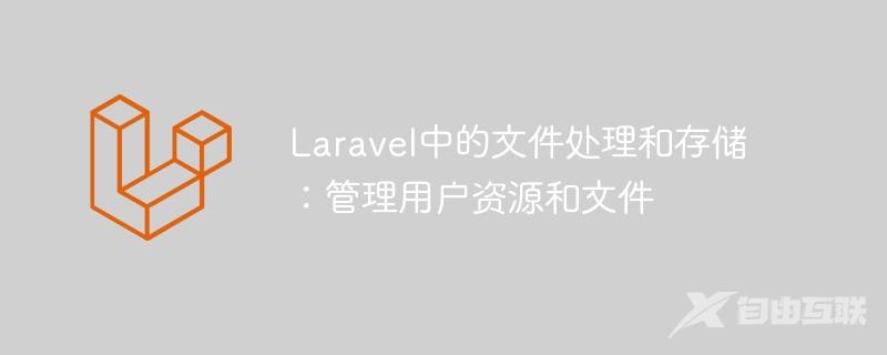 Laravel中的文件处理和存储：管理用户资源和文件