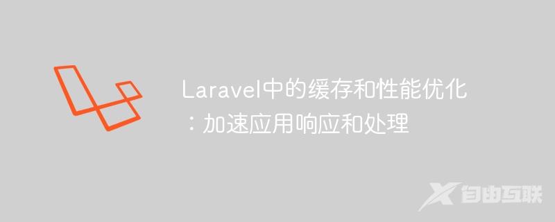 Laravel中的缓存和性能优化：加速应用响应和处理