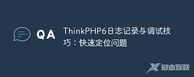 ThinkPHP6日志记录与调试技巧：快速定位问题