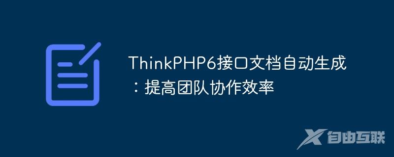 ThinkPHP6接口文档自动生成：提高团队协作效率