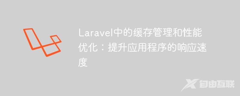 Laravel中的缓存管理和性能优化：提升应用程序的响应速度