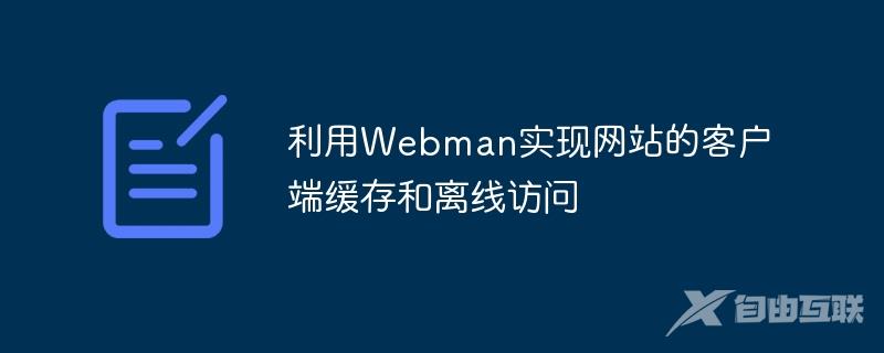 利用Webman实现网站的客户端缓存和离线访问