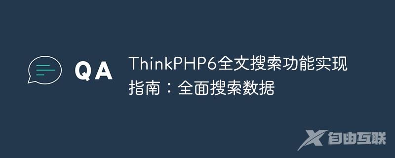 ThinkPHP6全文搜索功能实现指南：全面搜索数据