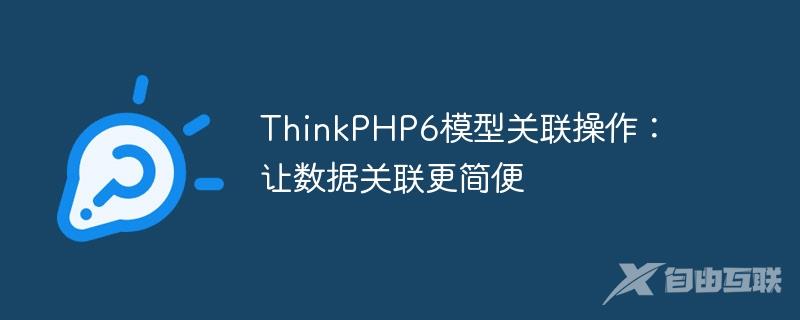 ThinkPHP6模型关联操作：让数据关联更简便