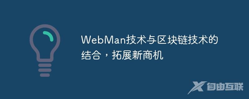 WebMan技术与区块链技术的结合，拓展新商机
