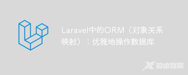 Laravel中的ORM（对象关系映射）：优雅地操作数据库