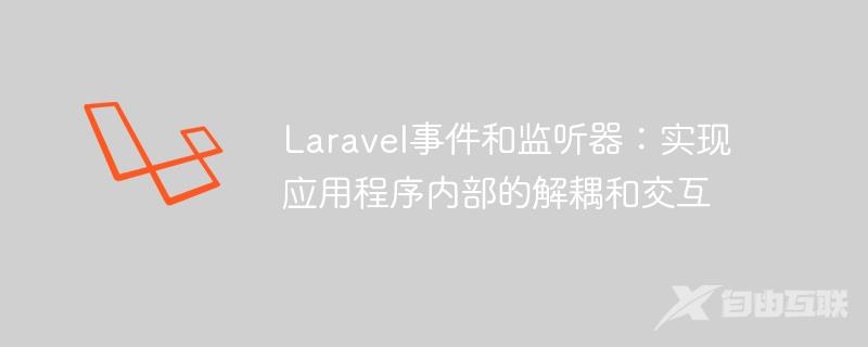 Laravel事件和监听器：实现应用程序内部的解耦和交互