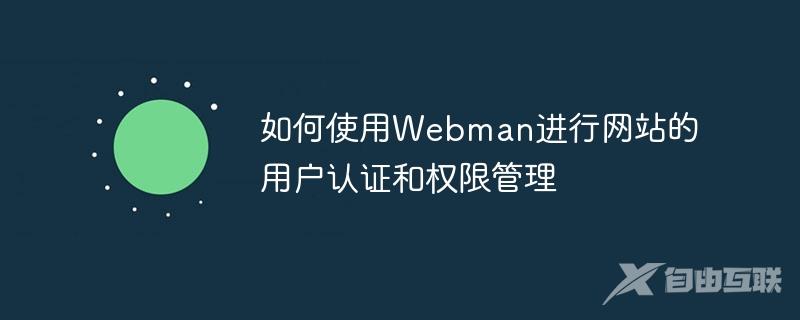如何使用Webman进行网站的用户认证和权限管理